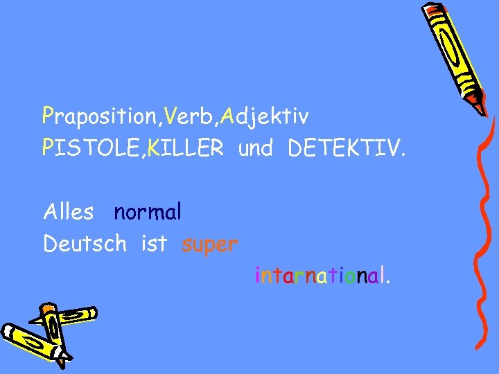 Praposition, Verb, Adjektiv PISTOLE, KILLER und DETEKTIV. Alles normal Deutsch ist super intarnational. 