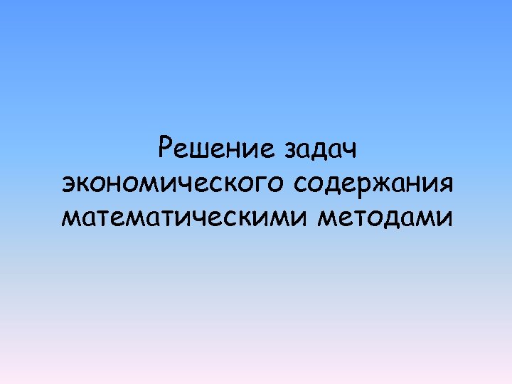 Решение задач экономического содержания математическими методами 