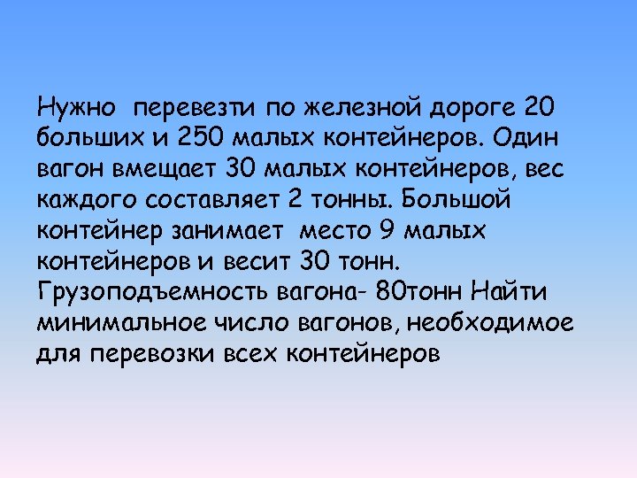 Нужно перевезти по железной дороге 20 больших и 250 малых контейнеров. Один вагон вмещает