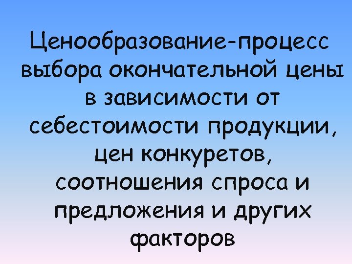 Ценообразование-процесс выбора окончательной цены в зависимости от себестоимости продукции, цен конкуретов, соотношения спроса и