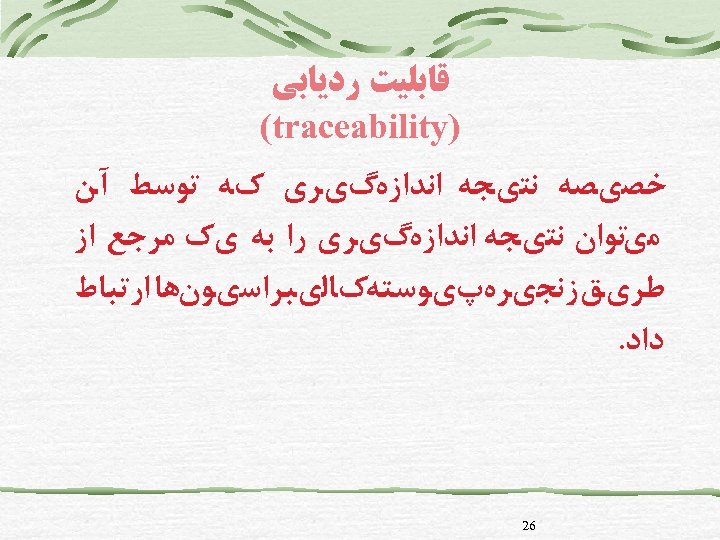 ﻗﺎﺑﻠﻴﺖ ﺭﺩﻳﺎﺑﻲ ) (traceability ﺧﺼﻱﺼﻪ ﻧﺘﻱﺠﻪ ﺍﻧﺪﺍﺯﻩگﻱﺮﻱ کﻪ ﺗﻮﺳﻂ آﻦ ﻣﻱﺗﻮﺍﻥ ﻧﺘﻱﺠﻪ ﺍﻧﺪﺍﺯﻩ