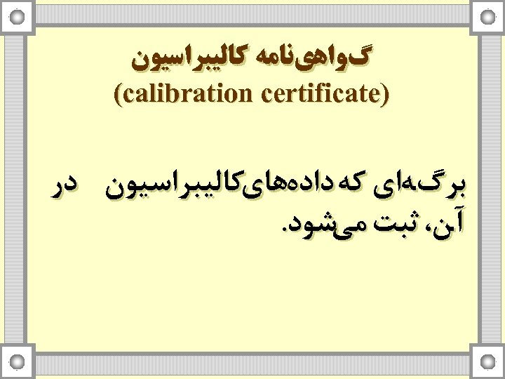  گﻮﺍﻫﻱﻧﺎﻣﻪ ﻛﺎﻟﻴﺒﺮﺍﺳﻴﻮﻥ ) (calibration certificate ﺑﺮگﻪﺍﻱ ﻛﻪ ﺩﺍﺩﻩﻫﺎﻱﻛﺎﻟﻴﺒﺮﺍﺳﻴﻮﻥ ﺩﺭ آﻦ، ﺛﺒﺖ ﻣﻲ ﺷﻮﺩ.