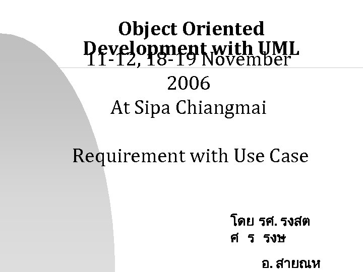 Object Oriented Development with UML 11 -12, 18 -19 November 2006 At Sipa Chiangmai