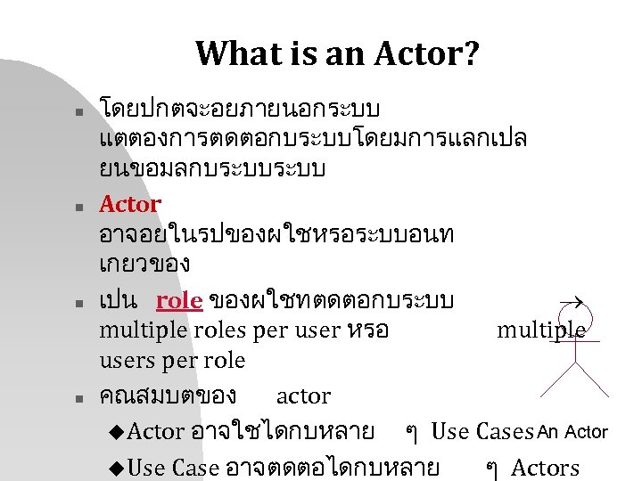 What is an Actor? n n โดยปกตจะอยภายนอกระบบ แตตองการตดตอกบระบบโดยมการแลกเปล ยนขอมลกบระบบ Actor อาจอยในรปของผใชหรอระบบอนท เกยวของ เปน role