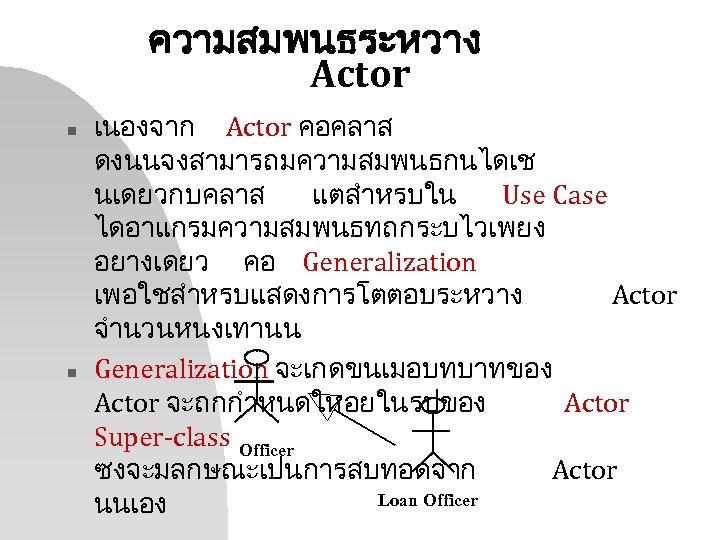 ความสมพนธระหวาง Actor n n เนองจาก Actor คอคลาส ดงนนจงสามารถมความสมพนธกนไดเช นเดยวกบคลาส แตสำหรบใน Use Case ไดอาแกรมความสมพนธทถกระบไวเพยง อยางเดยว