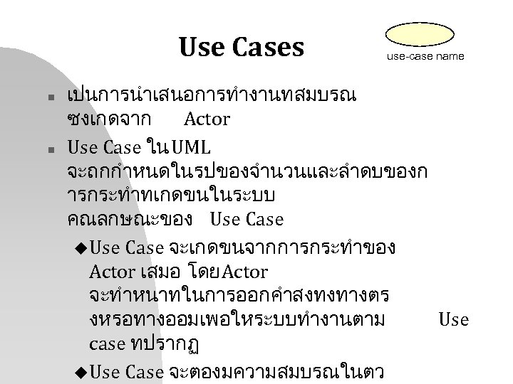 Use Cases n n use-case name เปนการนำเสนอการทำงานทสมบรณ ซงเกดจาก Actor Use Case ใน UML จะถกกำหนดในรปของจำนวนและลำดบของก