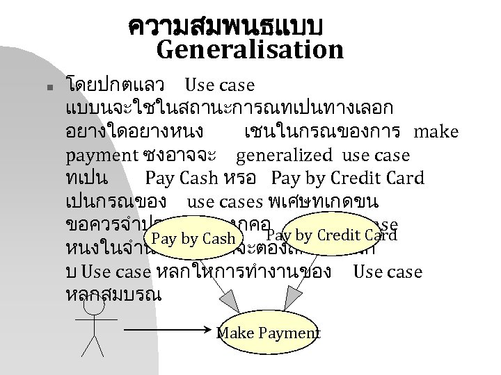 ความสมพนธแบบ Generalisation n โดยปกตแลว Use case แบบนจะใชในสถานะการณทเปนทางเลอก อยางใดอยางหนง เชนในกรณของการ make payment ซงอาจจะ generalized use