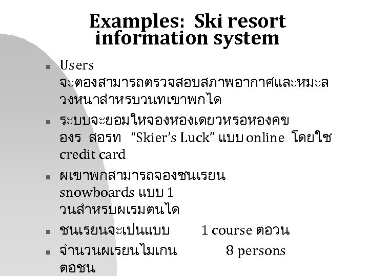 Examples: Ski resort information system n n n Users จะตองสามารถตรวจสอบสภาพอากาศและหมะล วงหนาสำหรบวนทเขาพกได ระบบจะยอมใหจองหองเดยวหรอหองคข องร สอรท