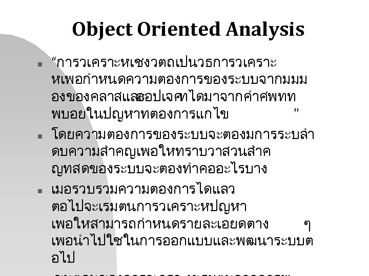 Object Oriented Analysis n n n “การวเคราะหเชงวตถเปนวธการวเคราะ หเพอกำหนดความตองการของระบบจากมมม องของคลาสและ ออปเจค ทไดมาจากคำศพทท พบอยในปญหาทตองการแกไข " โดยความตองการของระบบจะตองมการระบลำ