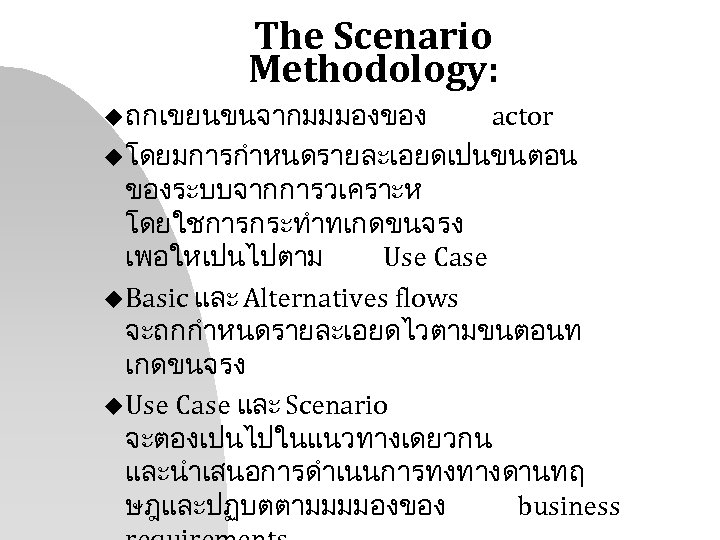 The Scenario Methodology: u ถกเขยนขนจากมมมองของ actor u โดยมการกำหนดรายละเอยดเปนขนตอน ของระบบจากการวเคราะห โดยใชการกระทำทเกดขนจรง เพอใหเปนไปตาม Use Case u