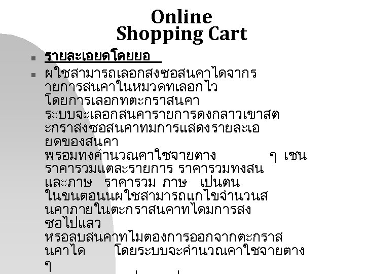 Online Shopping Cart n n รายละเอยดโดยยอ ผใชสามารถเลอกสงซอสนคาไดจากร ายการสนคาในหมวดทเลอกไว โดยการเลอกทตะกราสนคา ระบบจะเลอกสนคารายการดงกลาวเขาสต ะกราสงซอสนคาทมการแสดงรายละเอ ยดของสนคา พรอมทงคำนวณคาใชจายตาง ๆ