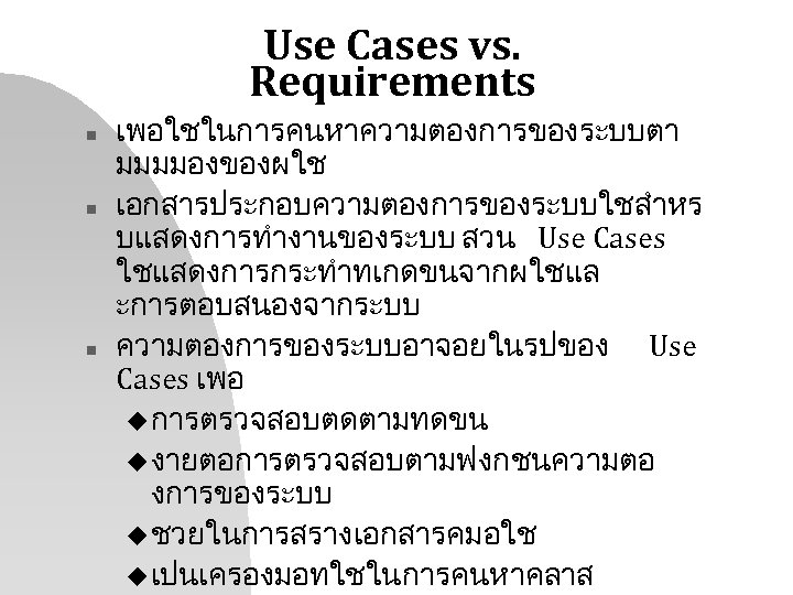 Use Cases vs. Requirements n n n เพอใชในการคนหาความตองการของระบบตา มมมมองของผใช เอกสารประกอบความตองการของระบบใชสำหร บแสดงการทำงานของระบบ สวน Use Cases