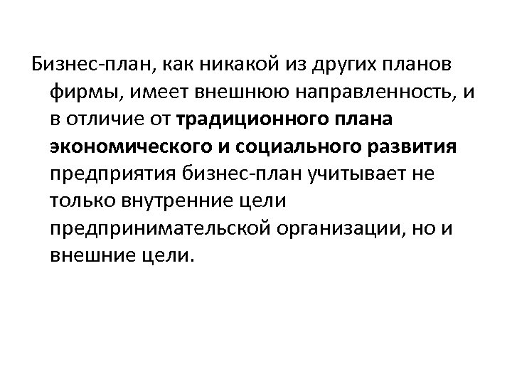 Бизнес-план, как никакой из других планов фирмы, имеет внешнюю направленность, и в отличие от