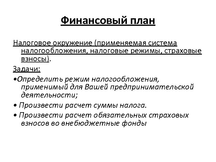 Финансовый план Налоговое окружение (применяемая система налогообложения, налоговые режимы, страховые взносы). Задачи: • Определить