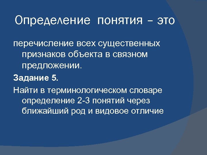 Определение понятия – это перечисление всех существенных признаков объекта в связном предложении. Задание 5.