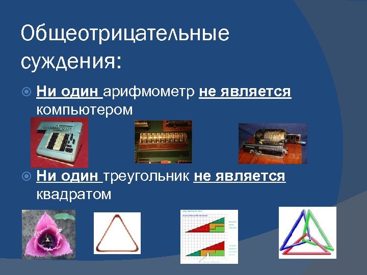 Общеотрицательные суждения: Ни один арифмометр не является компьютером Ни один треугольник не является квадратом