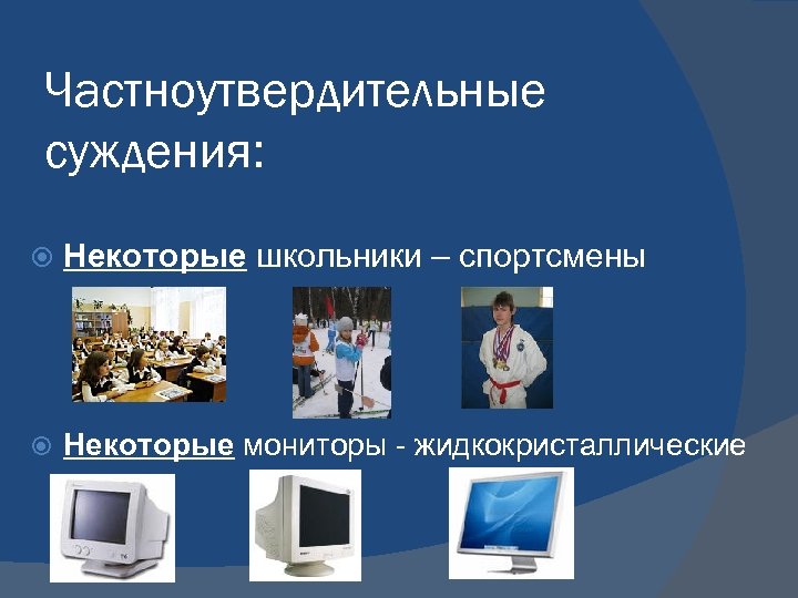 Частноутвердительные суждения: Некоторые школьники – спортсмены Некоторые мониторы - жидкокристаллические 