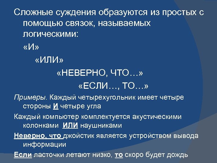 Сложные суждения образуются из простых с помощью связок, называемых логическими: «И» «ИЛИ» «НЕВЕРНО, ЧТО…»