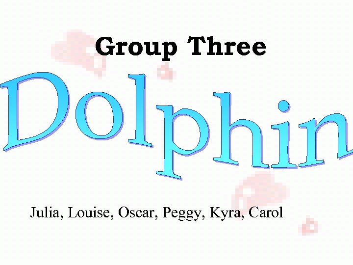 Group Three Julia, Louise, Oscar, Peggy, Kyra, Carol 