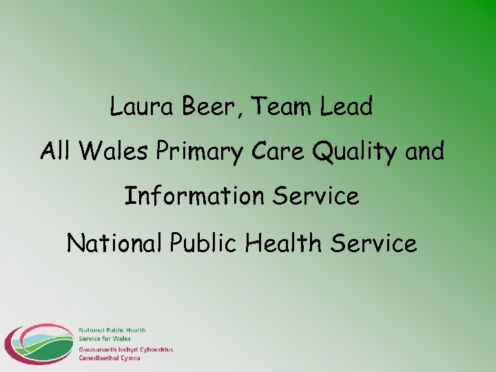 Laura Beer, Team Lead All Wales Primary Care Quality and Information Service National Public