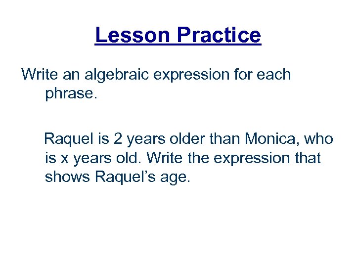 Lesson Practice Write an algebraic expression for each phrase. Raquel is 2 years older