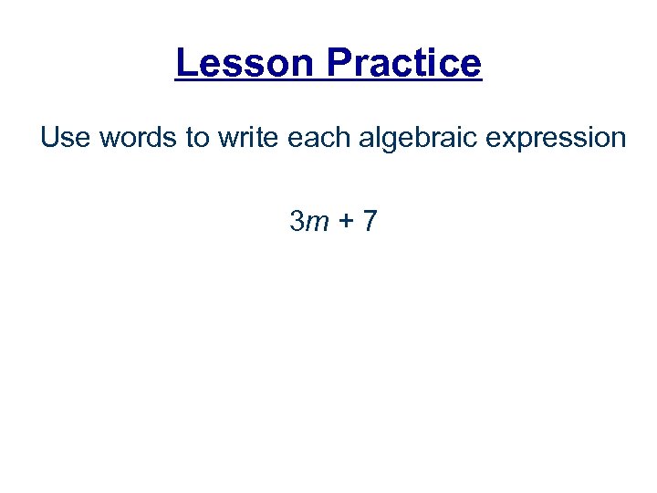 Lesson Practice Use words to write each algebraic expression 3 m + 7 