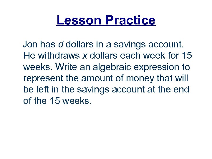 Lesson Practice Jon has d dollars in a savings account. He withdraws x dollars
