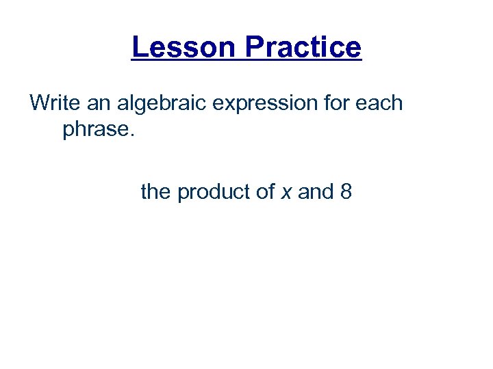 Lesson Practice Write an algebraic expression for each phrase. the product of x and