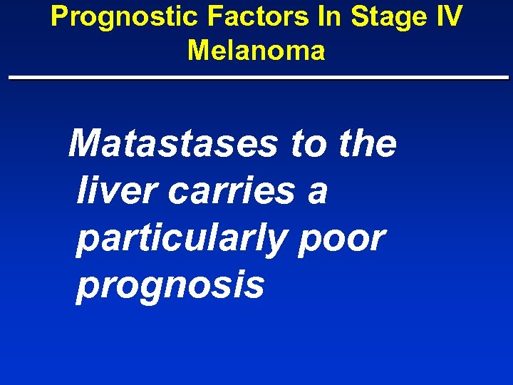 Prognostic Factors In Stage IV Melanoma Matastases to the liver carries a particularly poor