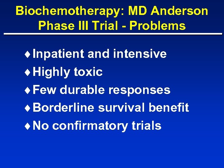 Biochemotherapy: MD Anderson Phase III Trial - Problems ¨Inpatient and intensive ¨Highly toxic ¨Few