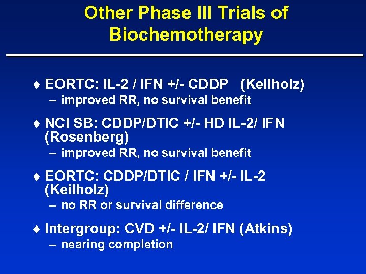 Other Phase III Trials of Biochemotherapy ¨ EORTC: IL-2 / IFN +/- CDDP (Keilholz)