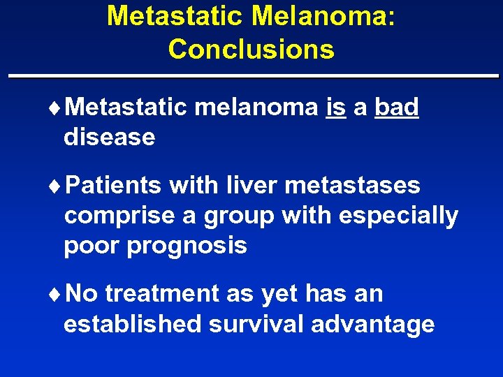 Metastatic Melanoma: Conclusions ¨Metastatic melanoma is a bad disease ¨Patients with liver metastases comprise