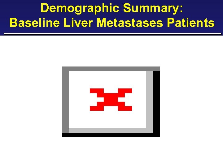 Demographic Summary: Baseline Liver Metastases Patients 