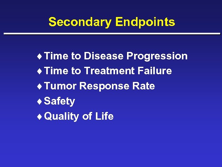 Secondary Endpoints ¨ Time to Disease Progression ¨ Time to Treatment Failure ¨ Tumor