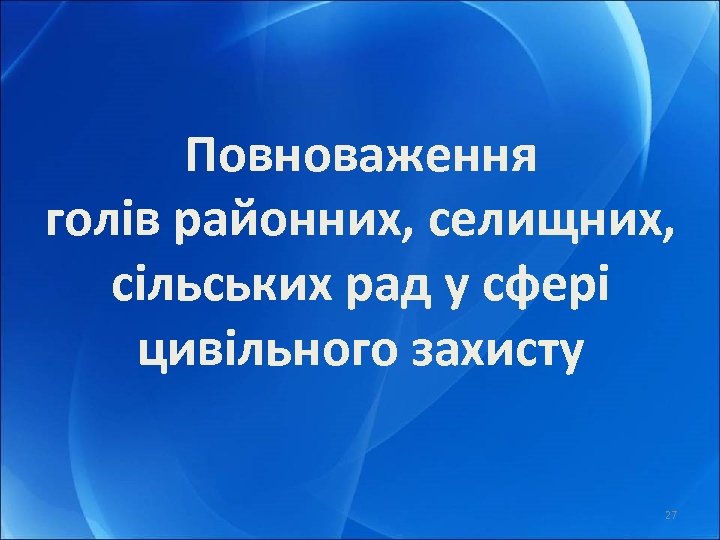 Повноваження голів районних, селищних, сільських рад у сфері цивільного захисту 27 