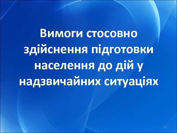 Вимоги стосовно здійснення підготовки населення до дій у надзвичайних ситуаціях 64 