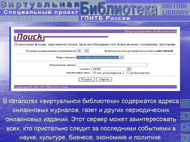 В каталогах «виртуальной библиотеки» содержатся адреса онлайновых журналов, газет и других периодических онлайновых изданий.