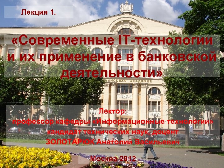 Лекция 1. «Современные IT-технологии и их применение в банковской деятельности» Лектор: профессор кафедры «Информационные