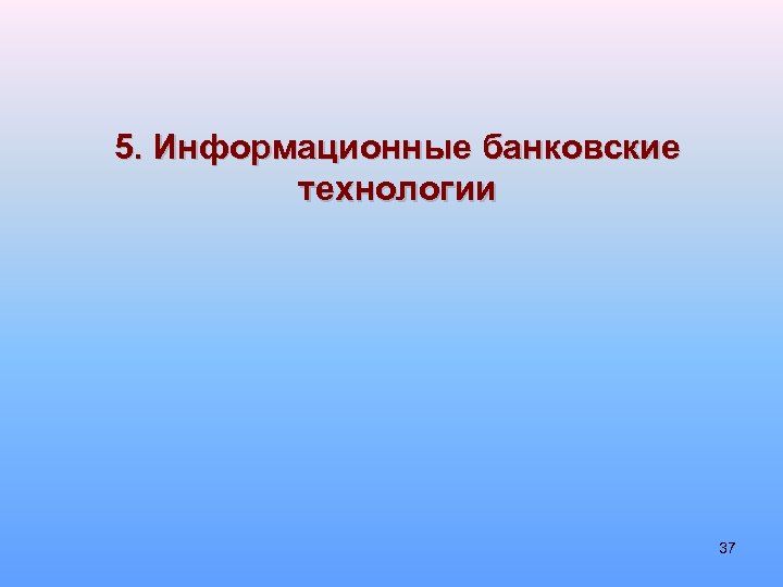 5. Информационные банковские технологии 37 