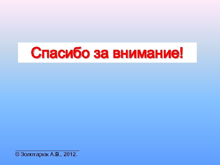 Спасибо за внимание! ___________ © Золотарюк А. В. , 2012. 