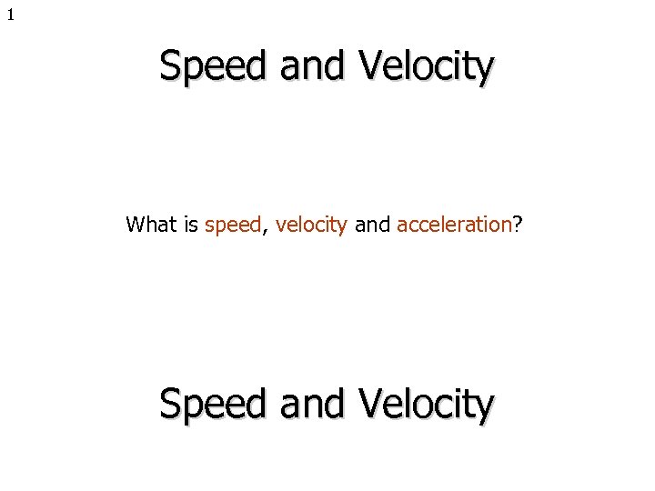 1 Speed and Velocity What is speed, velocity and acceleration? Speed and Velocity 