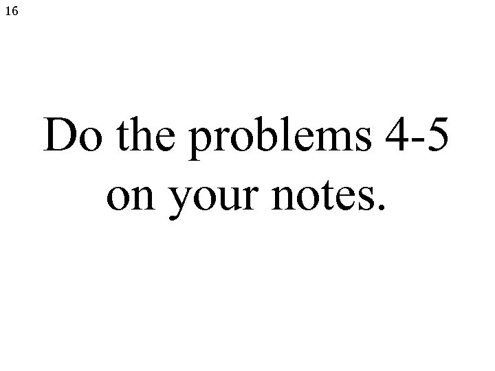 16 Do the problems 4 -5 on your notes. 