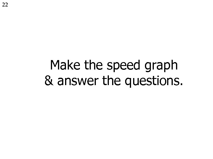 22 Make the speed graph & answer the questions. 