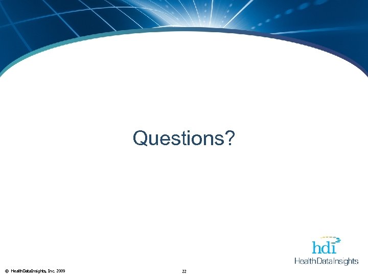 Conclusion Questions? © Health. Data. Insights, Inc. 2009 22 