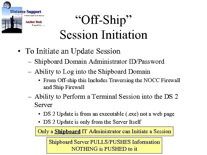 “Off-Ship” Session Initiation • To Initiate an Update Session – Shipboard Domain Administrator ID/Password