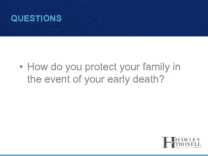 QUESTIONS • How do you protect your family in the event of your early