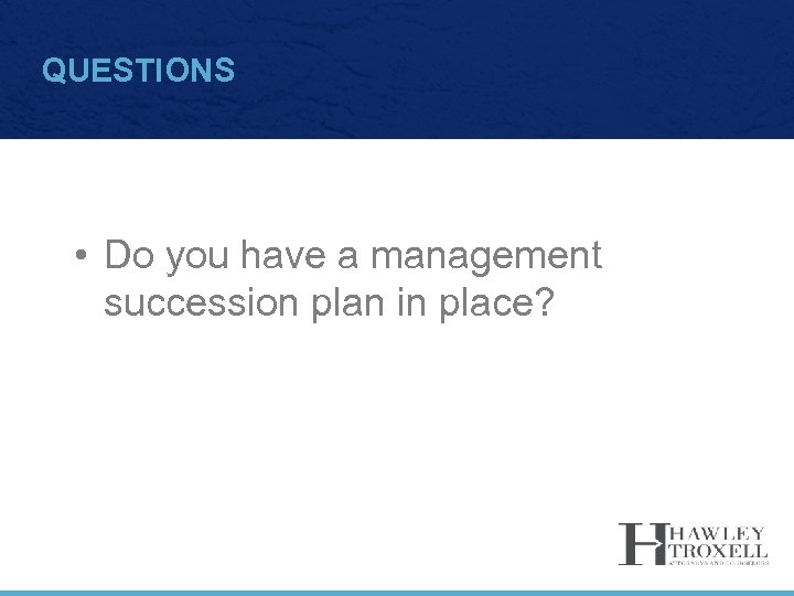 QUESTIONS • Do you have a management succession plan in place? 
