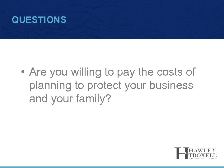 QUESTIONS • Are you willing to pay the costs of planning to protect your