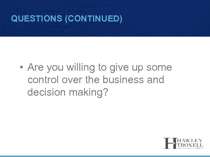 QUESTIONS (CONTINUED) • Are you willing to give up some control over the business