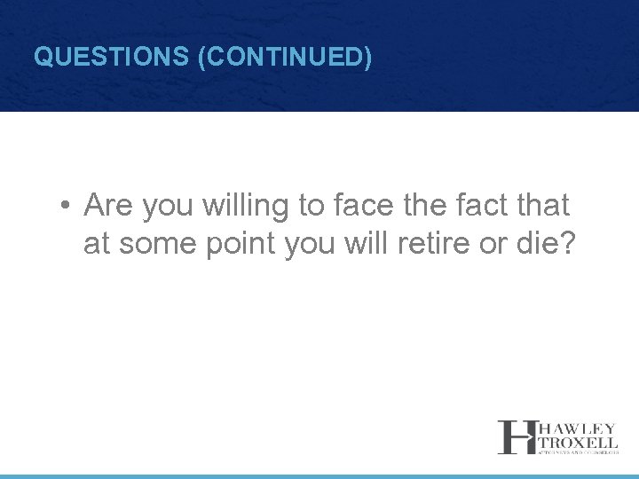 QUESTIONS (CONTINUED) • Are you willing to face the fact that at some point